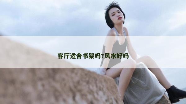 客廳適合書架嗎?風水好嗎
