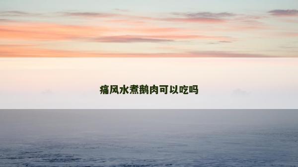 痛風水煮鵝肉可以吃嗎