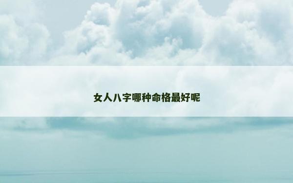 女人八字哪種命格最好呢