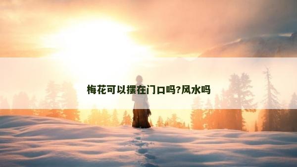 梅花可以擺在門口嗎?風水嗎