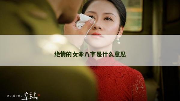 絕情的女命八字是什么意思
