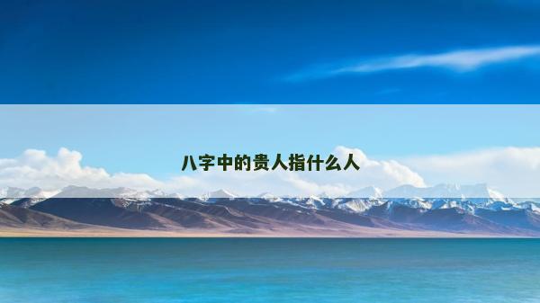 八字中的貴人指什么人