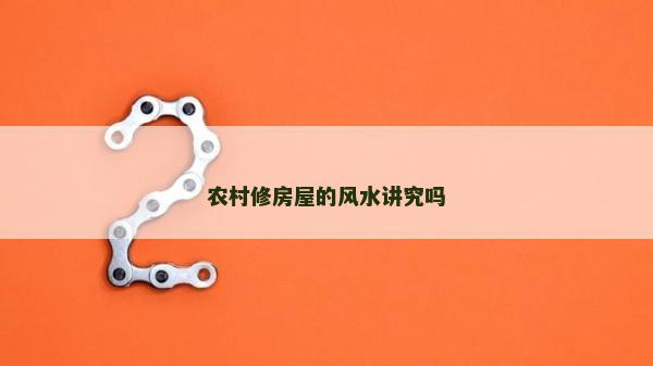 農村修房屋的風水講究嗎 農村修房屋的風水講究嗎