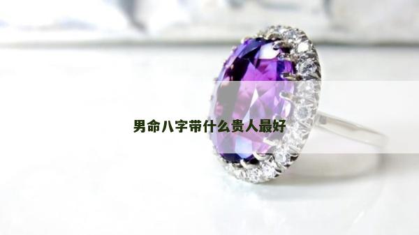 男命八字帶什么貴人最好