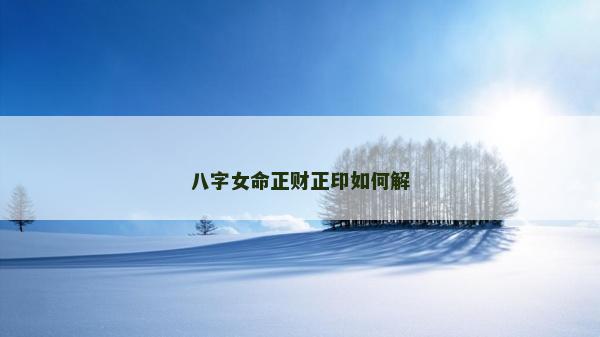 八字女命正財正印如何解