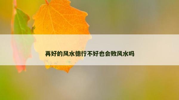 再好的風水德行不好也會敗風水嗎