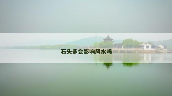石頭多會影響風水嗎