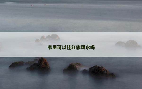 家里可以掛紅旗風水嗎