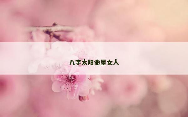 八字太陽(yáng)命星女人