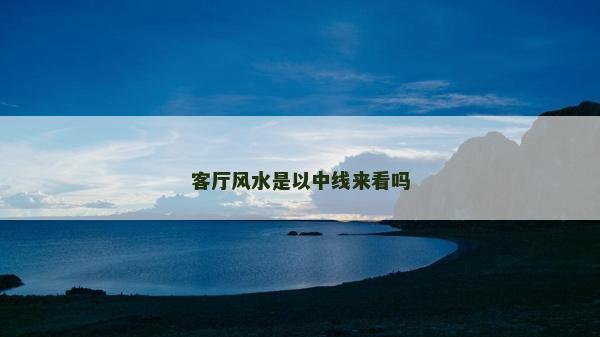 客廳風水是以中線來看嗎