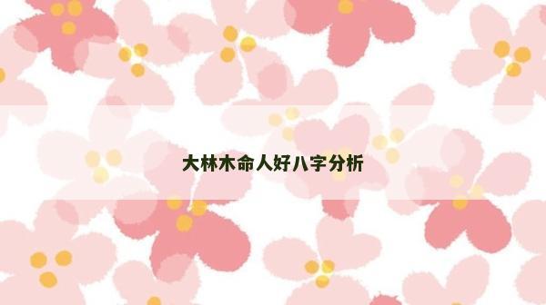 大林木命人好八字分析