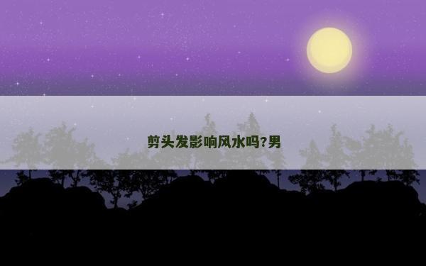 剪頭發影響風水嗎?男