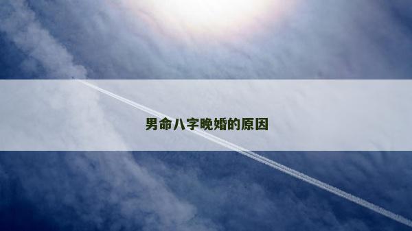 男命八字晚婚的原因 男命八字晚婚的原因