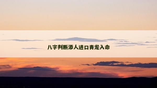 八字判斷添人進(jìn)口青龍入命