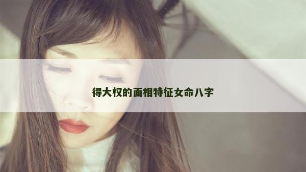 得大權的面相特征女命八字