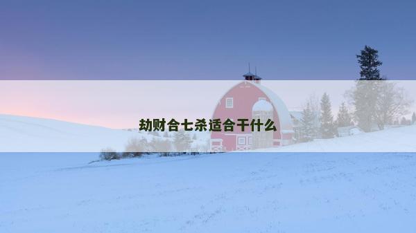 劫財合七殺適合干什么