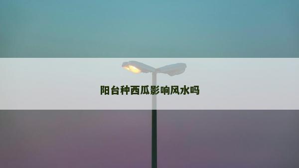 陽臺種西瓜影響風(fēng)水嗎