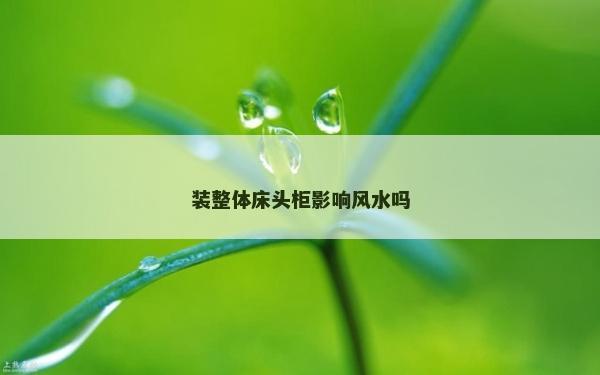 裝整體床頭柜影響風水嗎
