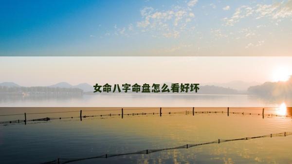 女命八字命盤怎么看好壞