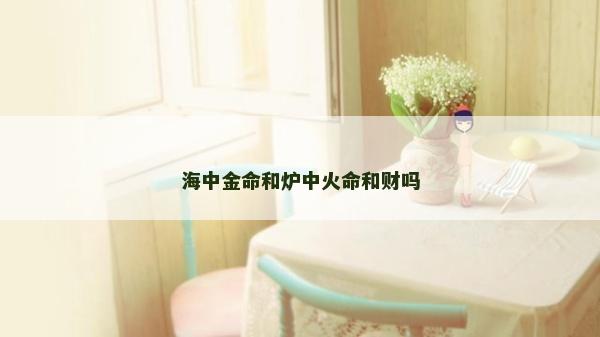 海中金命和爐中火命和財嗎