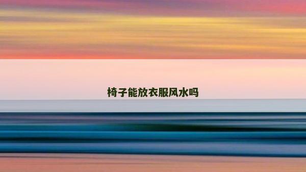椅子能放衣服風(fēng)水嗎