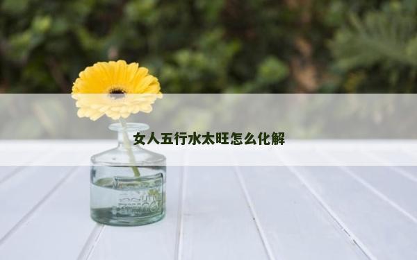 女人五行水太旺怎么化解