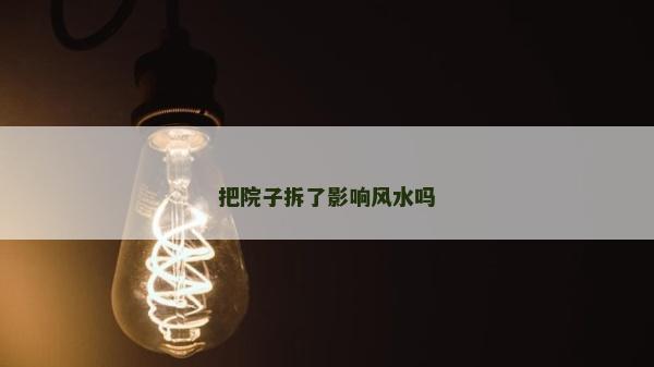 把院子拆了影響風(fēng)水嗎