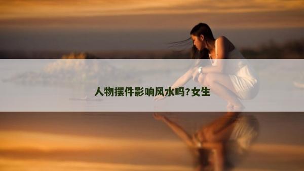 人物擺件影響風水嗎?女生