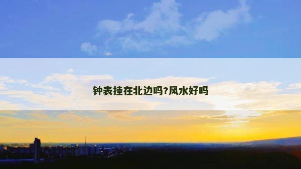 鐘表掛在北邊嗎?風水好嗎
