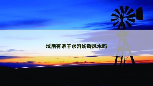 墳后有條干水溝妨礙風(fēng)水嗎