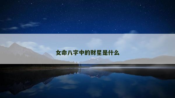 女命八字中的財星是什么