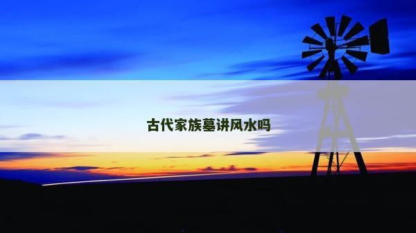 古代家族墓講風(fēng)水嗎