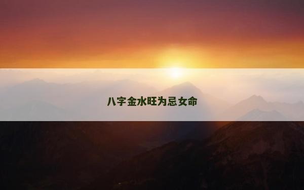 八字金水旺為忌女命