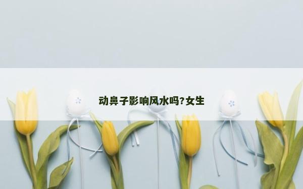 動(dòng)鼻子影響風(fēng)水嗎?女生