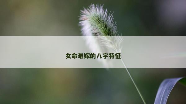 女命難嫁的八字特征