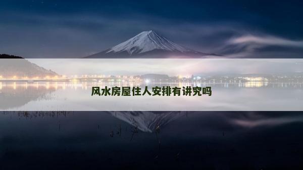 風水房屋住人安排有講究嗎