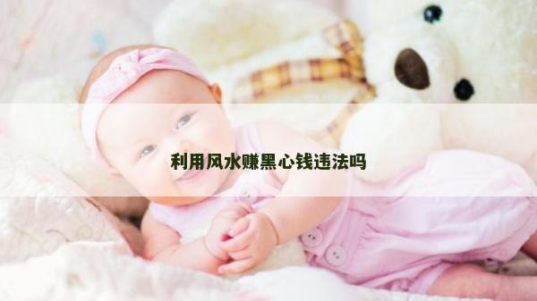 利用風(fēng)水賺黑心錢違法嗎