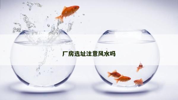 廠房選址注意風(fēng)水嗎 廠房選址注意風(fēng)水嗎