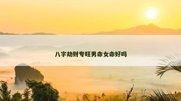 八字劫財專旺男命女命好嗎