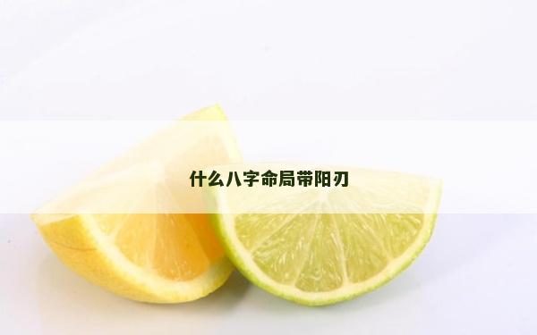什么八字命局帶陽刃