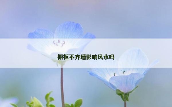 櫥柜不齊墻影響風水嗎