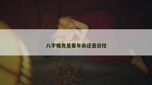 八字相克是看年命還是日柱