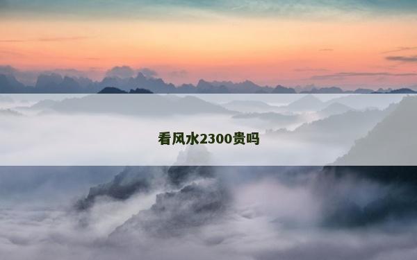 看風(fēng)水2300貴嗎