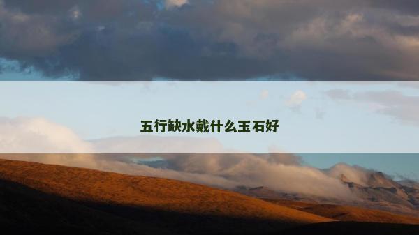 五行缺水戴什么玉石好