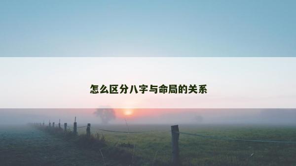 怎么區(qū)分八字與命局的關(guān)系