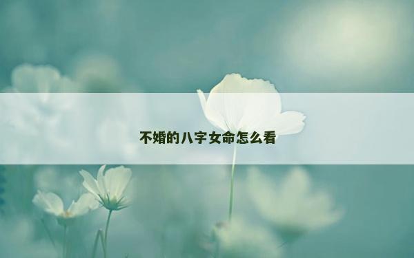 不婚的八字女命怎么看
