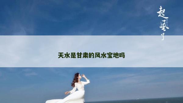 天水是甘肅的風(fēng)水寶地嗎