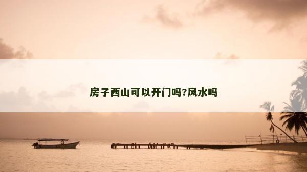 房子西山可以開門嗎?風水嗎