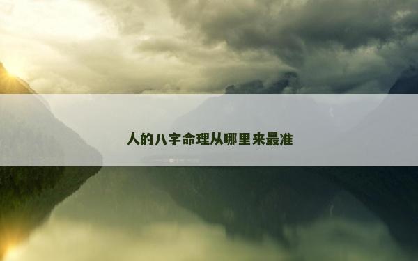 人的八字命理從哪里來最準