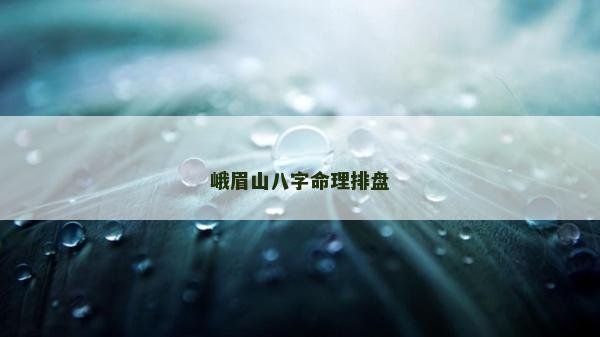 峨眉山八字命理排盤 峨眉山八字命理排盤